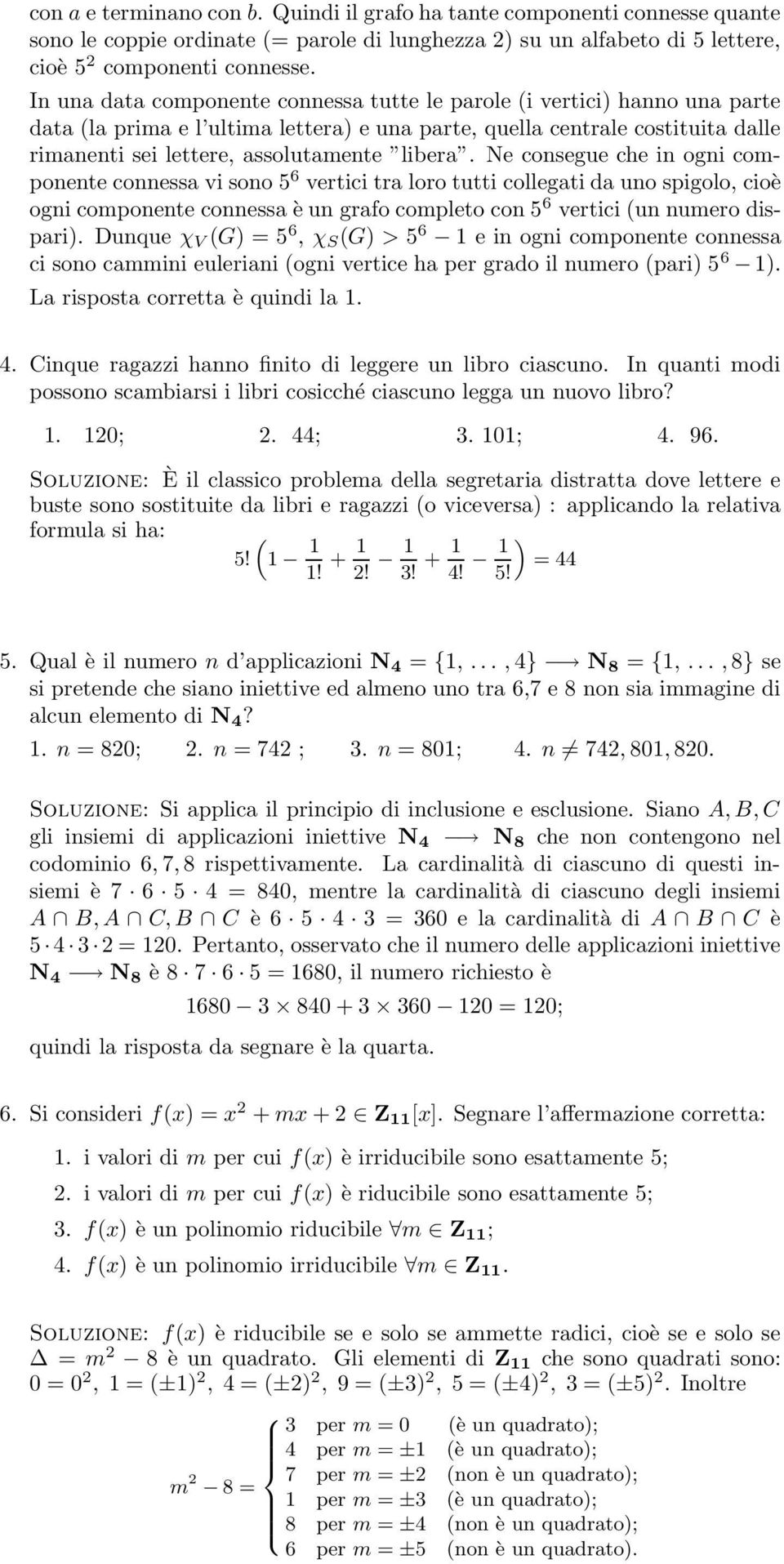 Ne consegue che in ogni componente connessa vi sono 5 6 vertici tra loro tutti collegati da uno spigolo, cioè ogni componente connessa è un grafo completo con 5 6 vertici (un numero dispari.