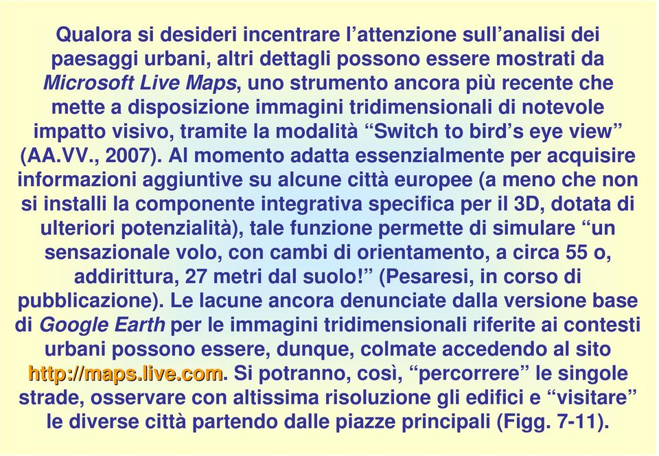 Al momento adatta essenzialmente per acquisire informazioni aggiuntive su alcune città europee (a meno che non si installi la componente integrativa specifica per il 3D, dotata di ulteriori