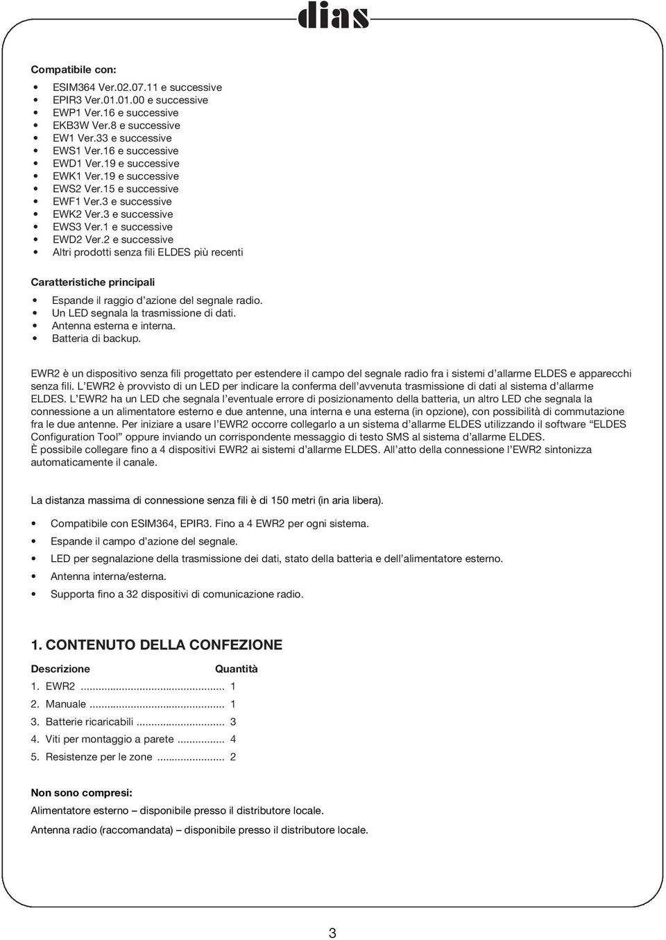 2 e successive Altri prodotti senza fili ELDES più recenti Caratteristiche principali Espande il raggio d azione del segnale radio. Un LED segnala la trasmissione di dati. Antenna esterna e interna.