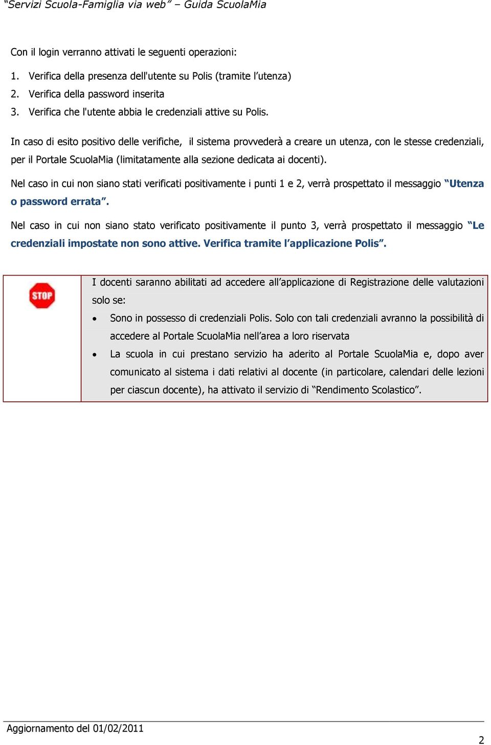 In caso di esito positivo delle verifiche, il sistema provvederà a creare un utenza, con le stesse credenziali, per il Portale ScuolaMia (limitatamente alla sezione dedicata ai docenti).