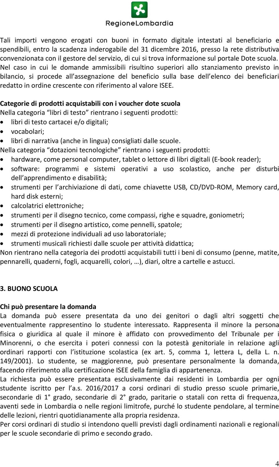 Nel caso in cui le domande ammissibili risultino superiori allo stanziamento previsto in bilancio, si procede all assegnazione del beneficio sulla base dell elenco dei beneficiari redatto in ordine