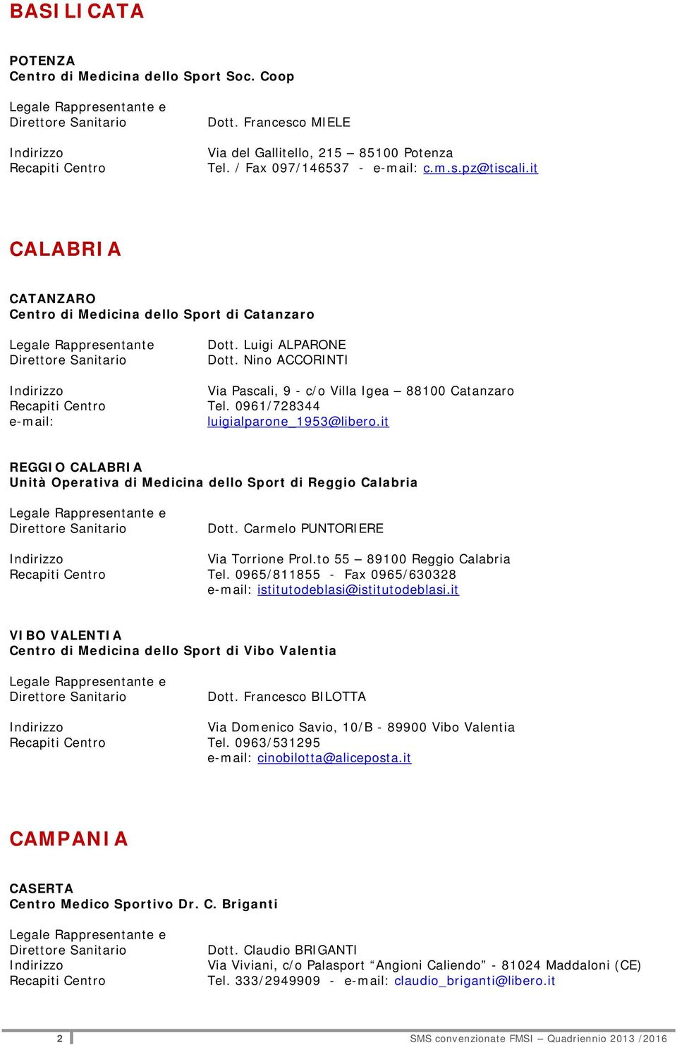 0961/728344 e-mail: luigialparone_1953@libero.it REGGIO CALABRIA Unità Operativa di Medicina dello Sport di Reggio Calabria Dott. Carmelo PUNTORIERE Via Torrione Prol.to 55 89100 Reggio Calabria Tel.