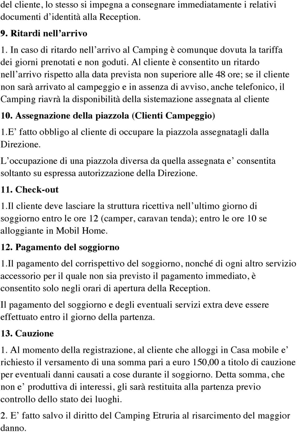 Al cliente è consentito un ritardo nell arrivo rispetto alla data prevista non superiore alle 48 ore; se il cliente non sarà arrivato al campeggio e in assenza di avviso, anche telefonico, il Camping