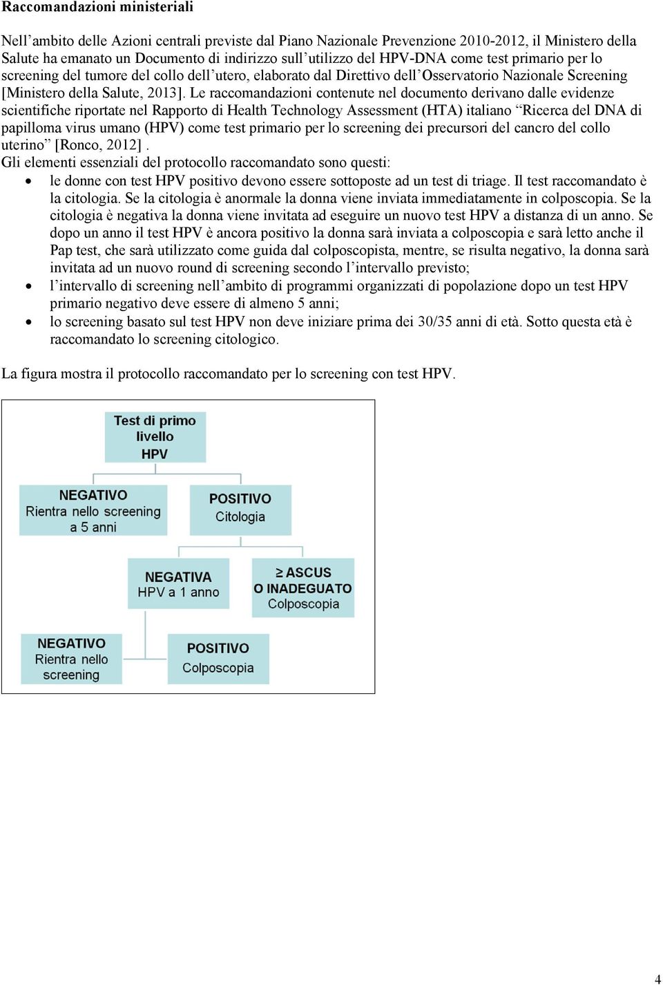 Le raccomandazioni contenute nel documento derivano dalle evidenze scientifiche riportate nel Rapporto di Health Technology Assessment (HTA) italiano Ricerca del DNA di papilloma virus umano (HPV)