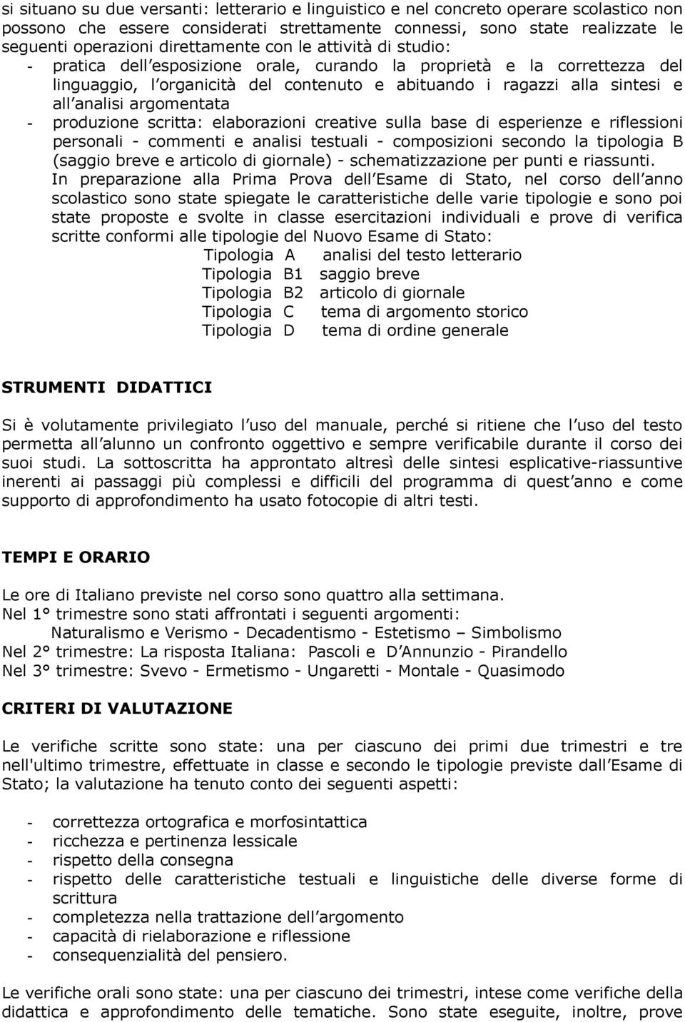 analisi argomentata - produzione scritta: elaborazioni creative sulla base di esperienze e riflessioni personali - commenti e analisi testuali - composizioni secondo la tipologia B (saggio breve e