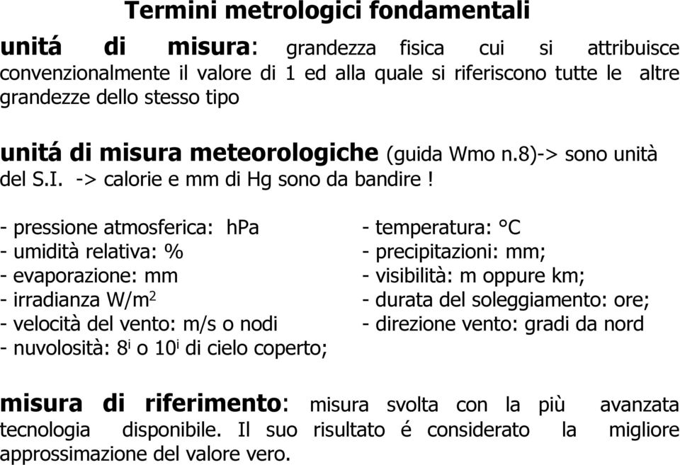 - pressione atmosferica: hpa - temperatura: C - umidità relativa: % - precipitazioni: mm; - evaporazione: mm - visibilità: m oppure km; - irradianza W/m 2 - durata del soleggiamento: ore;