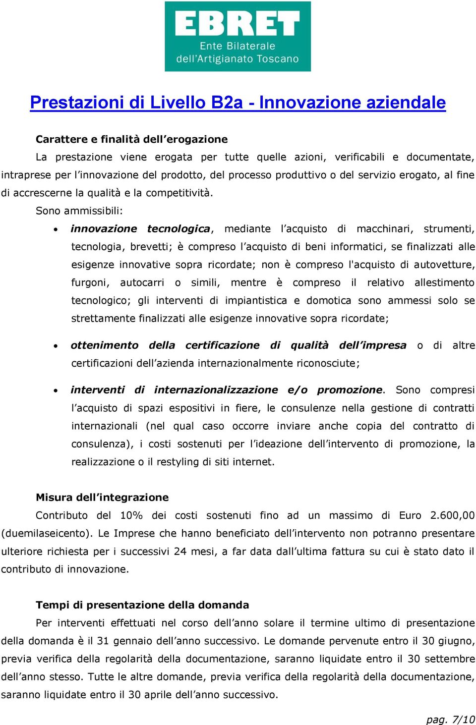 Sono ammissibili: innovazione tecnologica, mediante l acquisto di macchinari, strumenti, tecnologia, brevetti; è compreso l acquisto di beni informatici, se finalizzati alle esigenze innovative sopra