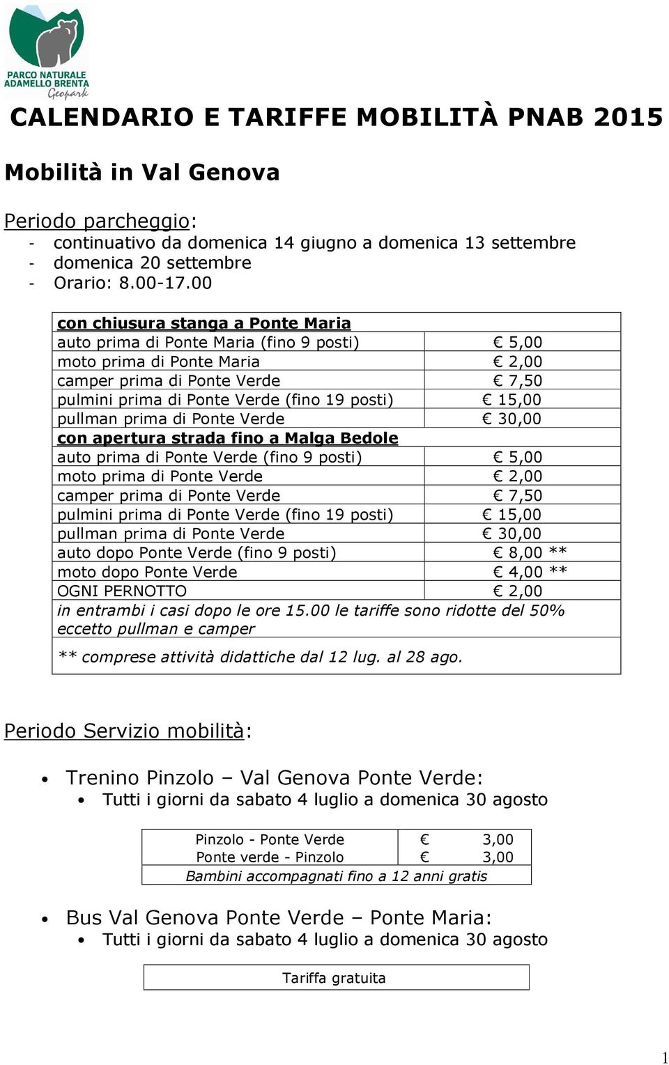 pullman prima di Ponte Verde 30,00 con apertura strada fino a Malga Bedole auto prima di Ponte Verde (fino 9 posti) 5,00 moto prima di Ponte Verde 2,00 camper prima di Ponte Verde 7,50 pulmini prima