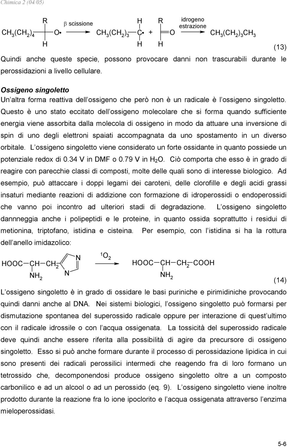 Questo è uno stato eccitato dell ossigeno molecolare che si forma quando sufficiente energia viene assorbita dalla molecola di ossigeno in modo da attuare una inversione di spin di uno degli