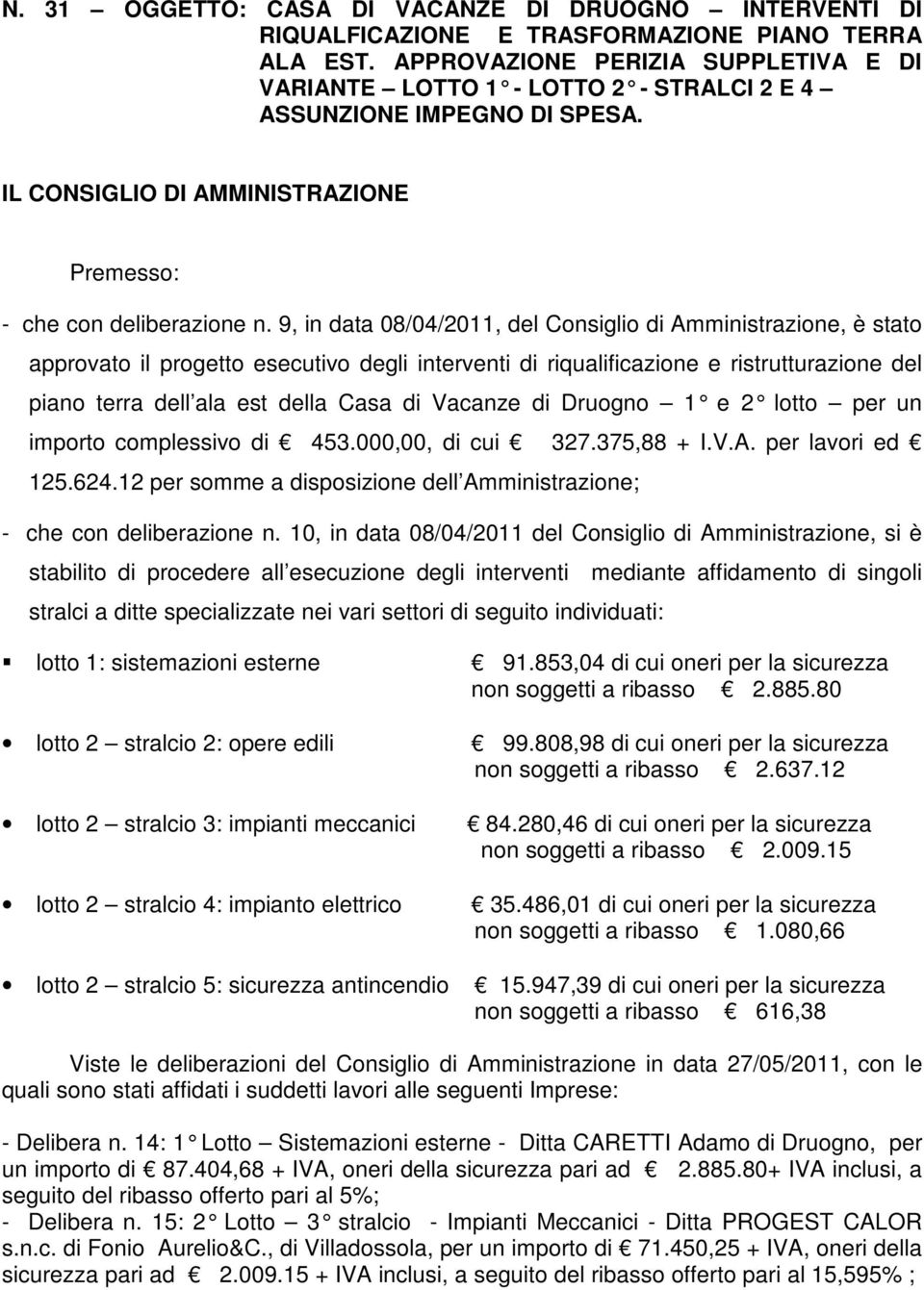 9, in data 08/04/2011, del Consiglio di Amministrazione, è stato approvato il progetto esecutivo degli interventi di riqualificazione e ristrutturazione del piano terra dell ala est della Casa di