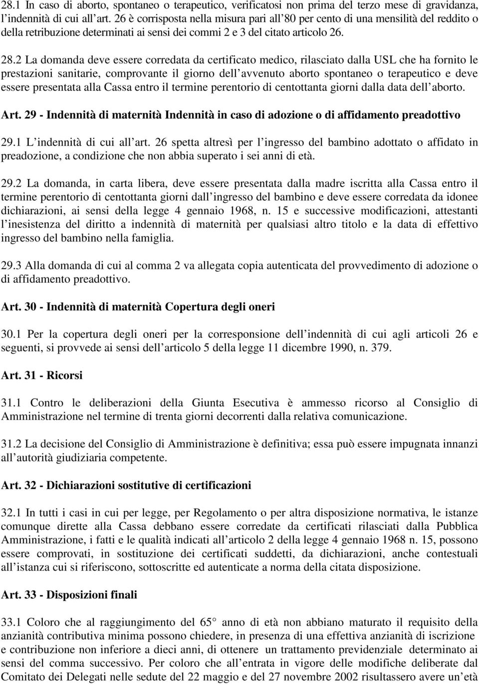 2 La domanda deve essere corredata da certificato medico, rilasciato dalla USL che ha fornito le prestazioni sanitarie, comprovante il giorno dell avvenuto aborto spontaneo o terapeutico e deve