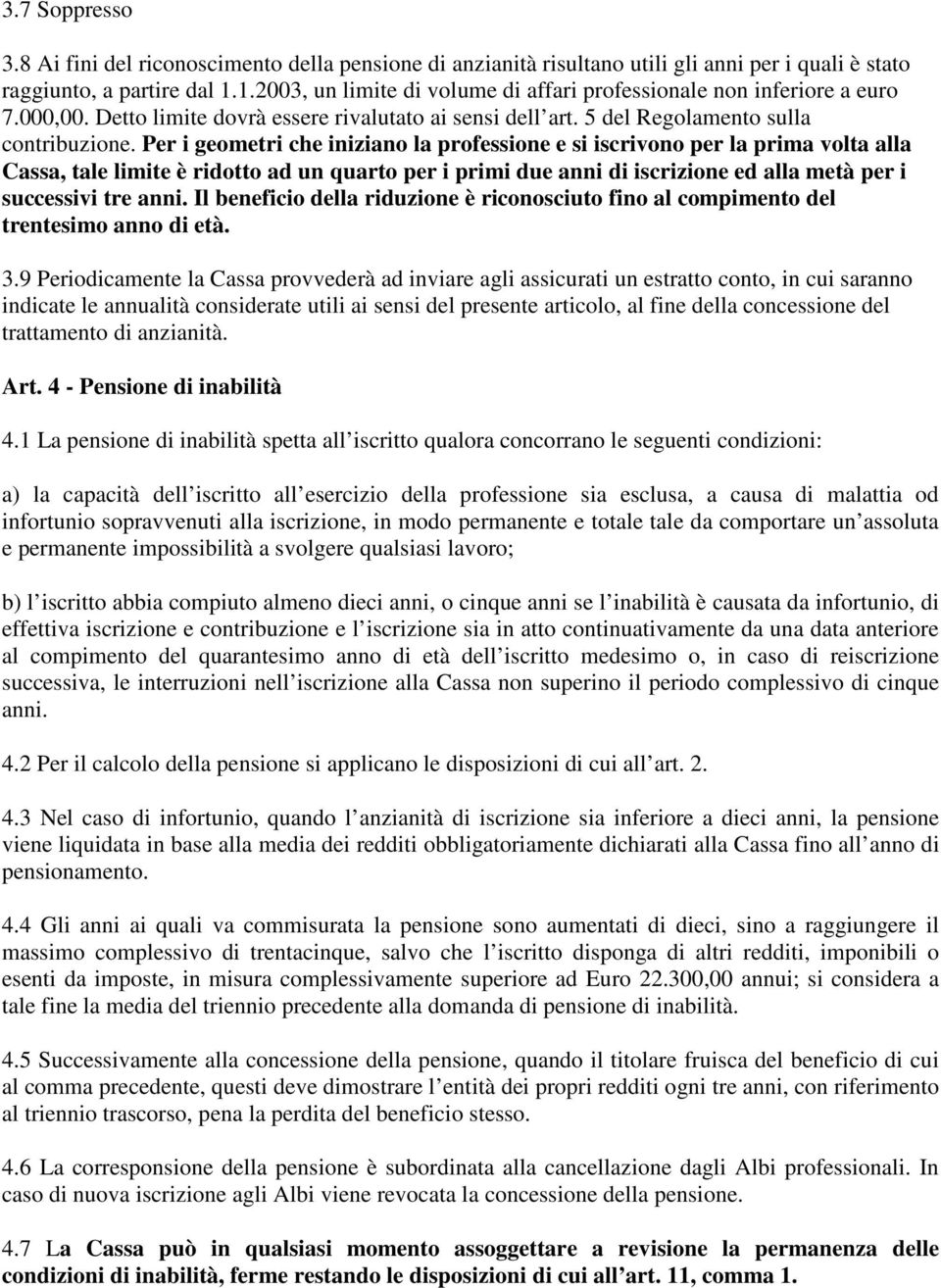 Per i geometri che iniziano la professione e si iscrivono per la prima volta alla Cassa, tale limite è ridotto ad un quarto per i primi due anni di iscrizione ed alla metà per i successivi tre anni.