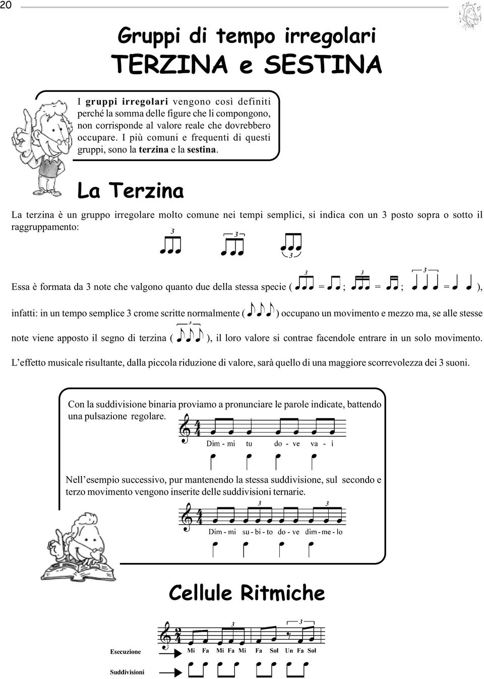 La Terzina La terzina è un gruppo irregolare molto comune nei tempi semplici, si indica con un 3 posto sopra o sotto il raggruppamento: Essa è formata da 3 note che valgono quanto due della stessa