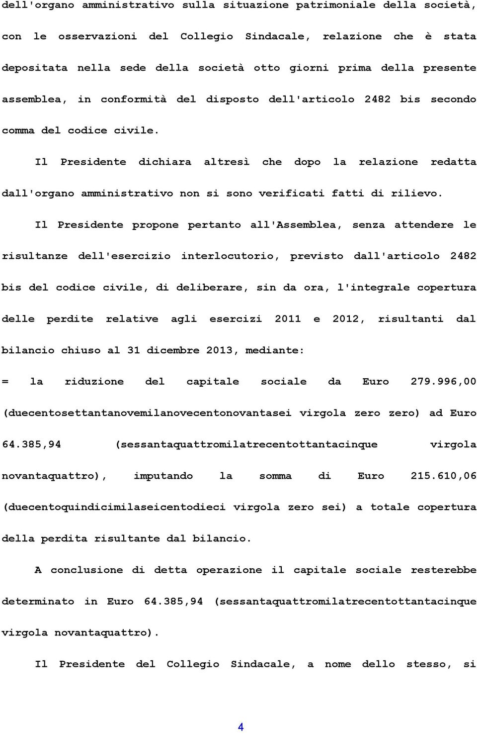 Il Presidente dichiara altresì che dopo la relazione redatta dall'organo amministrativo non si sono verificati fatti di rilievo.