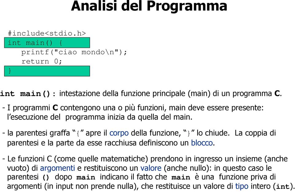 - la parentesi graffa { apre il corpo della funzione, lo chiude. La coppia di parentesi e la parte da esse racchiusa definiscono un blocco.