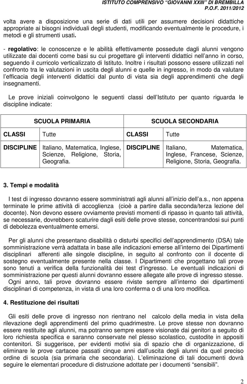 - regolativo: le conoscenze e le abilità effettivamente possedute dagli alunni vengono utilizzate dai docenti come basi su cui progettare gli interventi didattici nell anno in corso, seguendo il