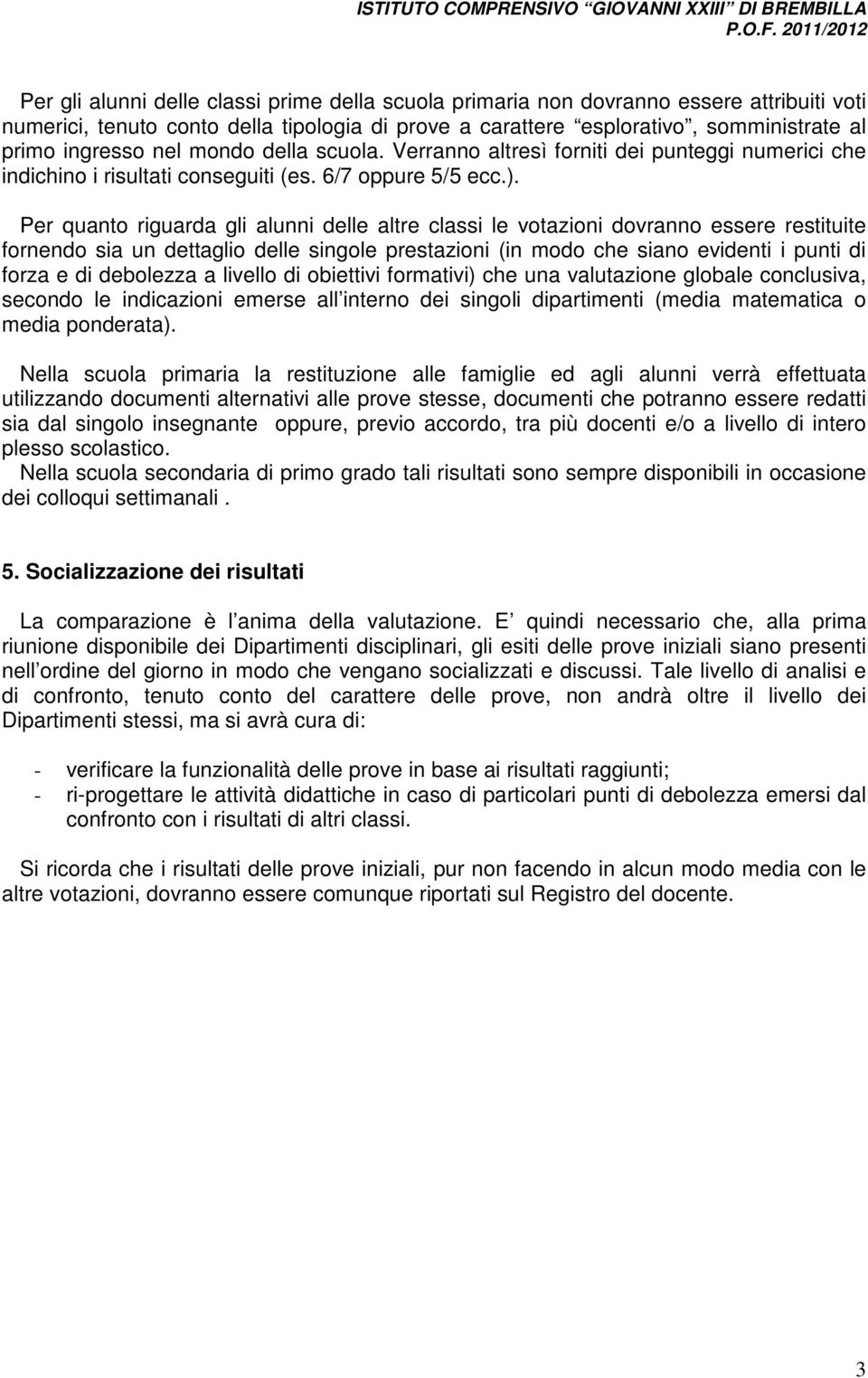 Per quanto riguarda gli alunni delle altre classi le votazioni dovranno essere restituite fornendo sia un dettaglio delle singole prestazioni (in modo che siano evidenti i punti di forza e di