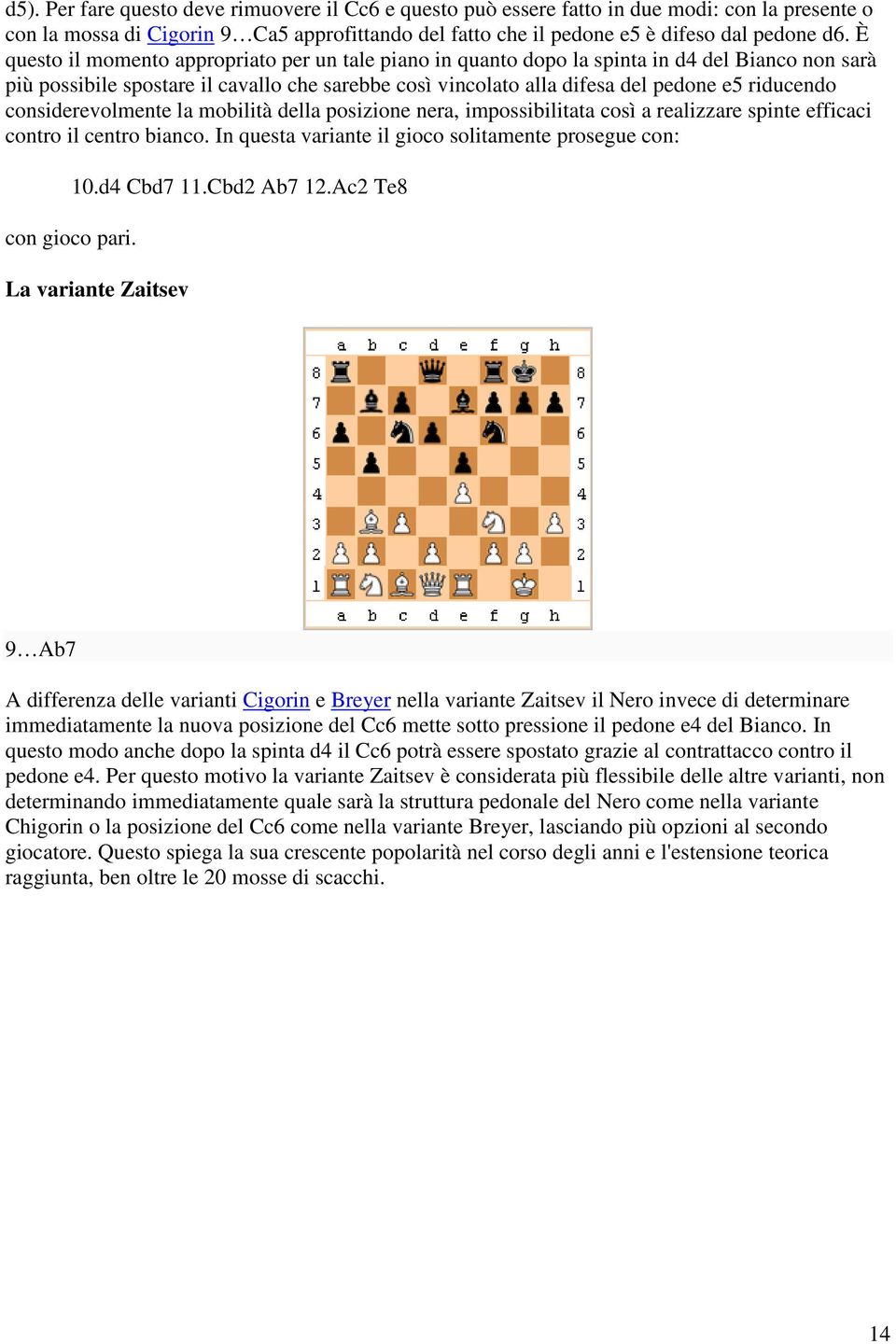 considerevolmente la mobilità della posizione nera, impossibilitata così a realizzare spinte efficaci contro il centro bianco. In questa variante il gioco solitamente prosegue con: con gioco pari. 10.