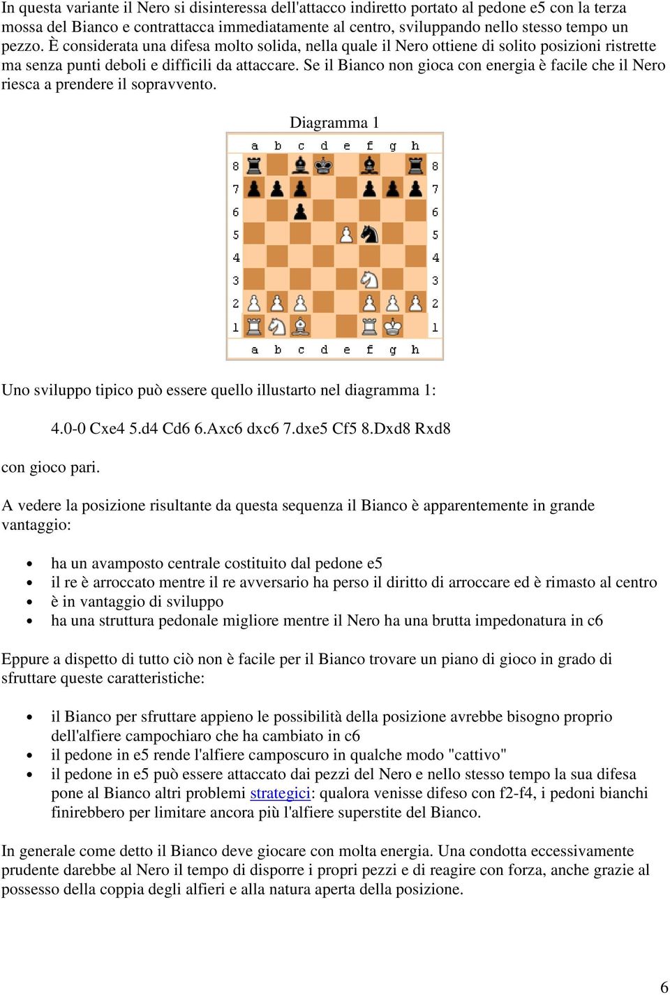 Se il Bianco non gioca con energia è facile che il Nero riesca a prendere il sopravvento. Diagramma 1 Uno sviluppo tipico può essere quello illustarto nel diagramma 1: con gioco pari. 4.0-0 Cxe4 5.