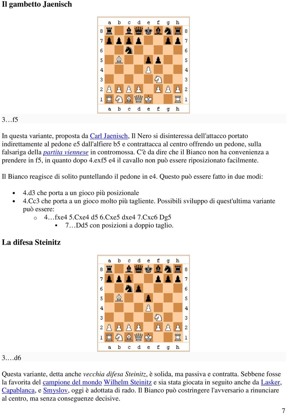 exf5 e4 il cavallo non può essere riposizionato facilmente. Il Bianco reagisce di solito puntellando il pedone in e4. Questo può essere fatto in due modi: 4.d3 che porta a un gioco più posizionale 4.