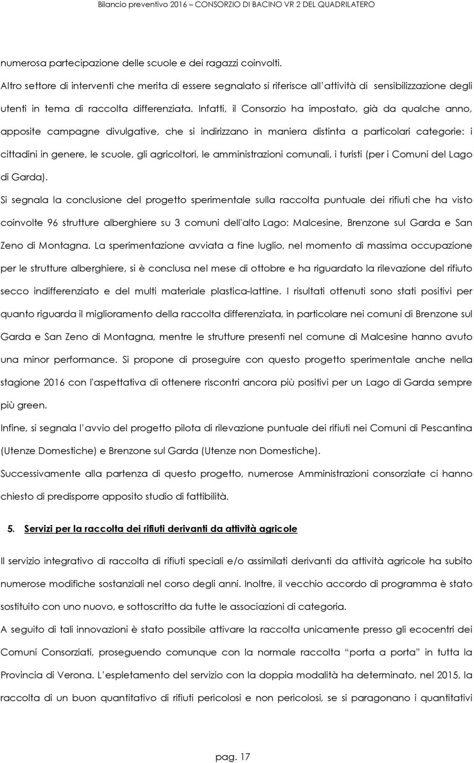 Infatti, il Consorzio ha impostato, già da qualche anno, apposite campagne divulgative, che si indirizzano in maniera distinta a particolari categorie: i cittadini in genere, le scuole, gli