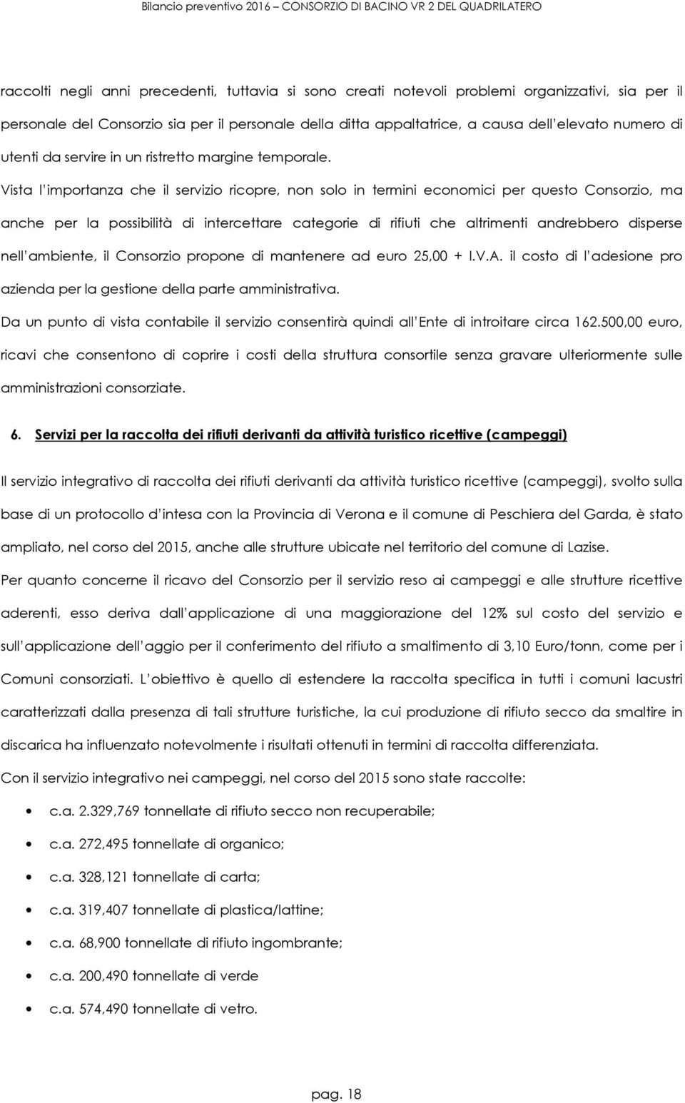 Vista l importanza che il servizio ricopre, non solo in termini economici per questo Consorzio, ma anche per la possibilità di intercettare categorie di rifiuti che altrimenti andrebbero disperse