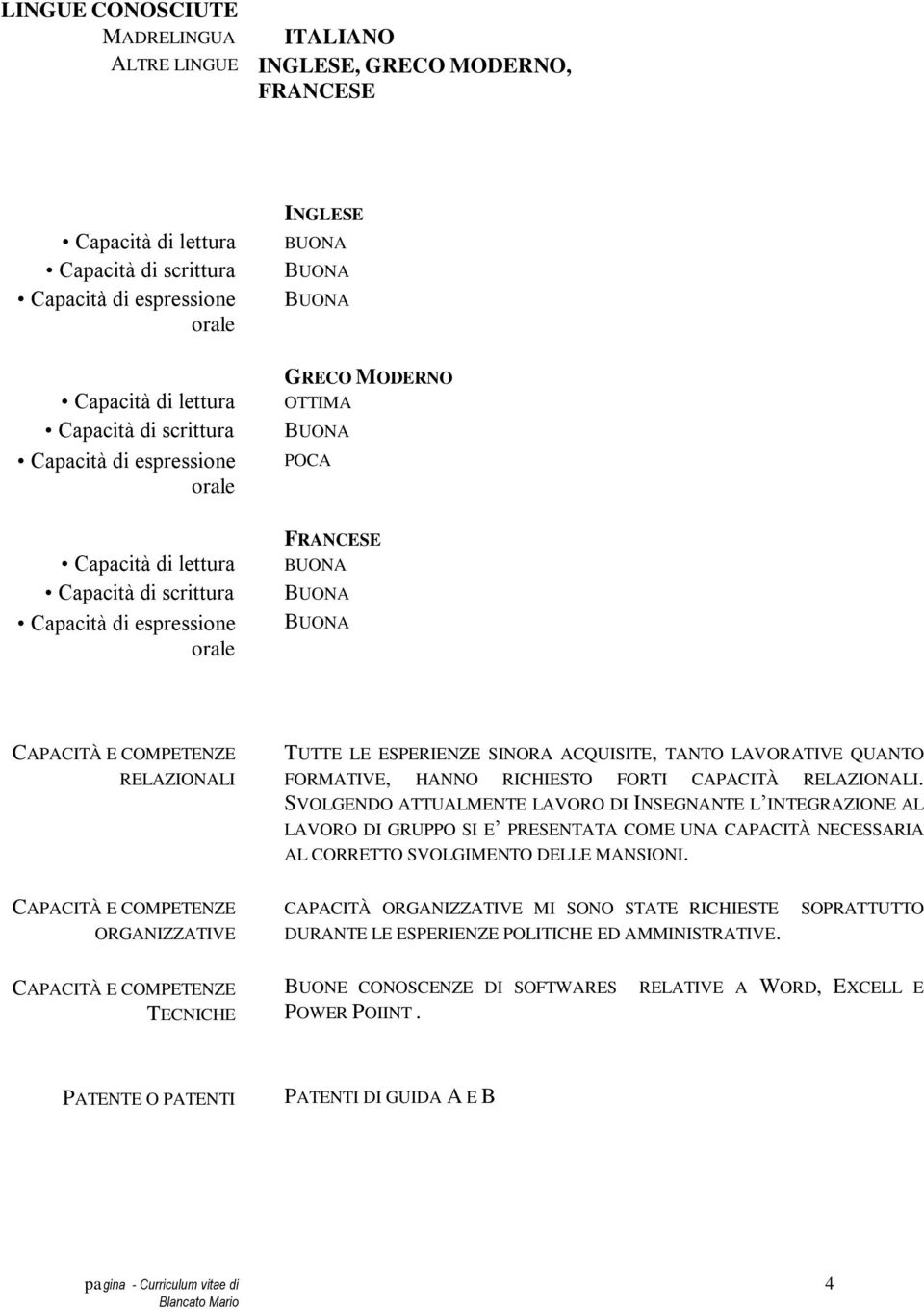 ESPERIENZE SINORA ACQUISITE, TANTO LAVORATIVE QUANTO FORMATIVE, HANNO RICHIESTO FORTI CAPACITÀ RELAZIONALI.