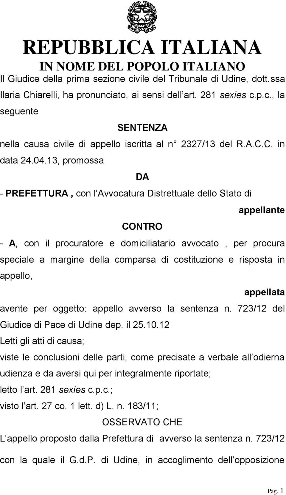 13, promossa DA - PREFETTURA, con l Avvocatura Distrettuale dello Stato di CONTRO appellante - A, con il procuratore e domiciliatario avvocato, per procura speciale a margine della comparsa di