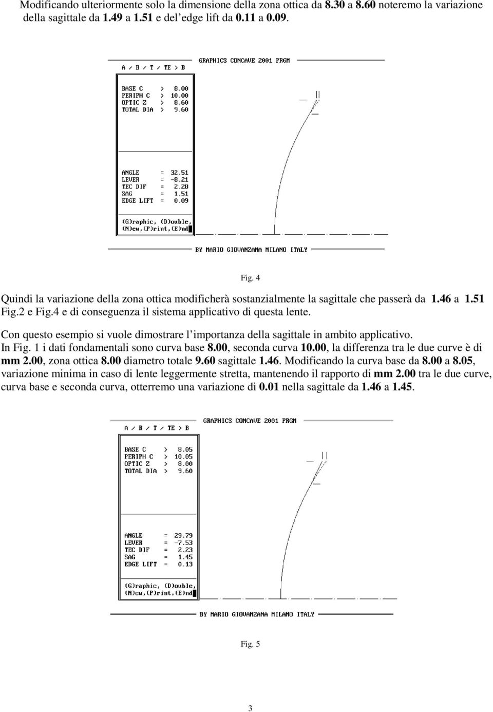 Con questo esempio si vuole dimostrare l importanza della sagittale in ambito applicativo. In Fig. 1 i dati fondamentali sono curva base 8.00, seconda curva 10.