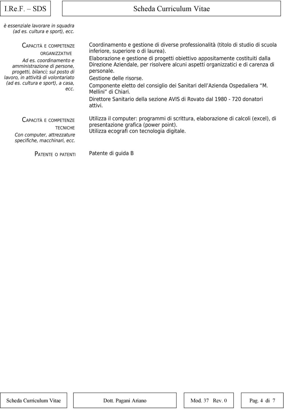 TECNICHE Con computer, attrezzature specifiche, macchinari, ecc. PATENTE O PATENTI Coordinamento e gestione di diverse professionalità (titolo di studio di scuola inferiore, superiore o di laurea).