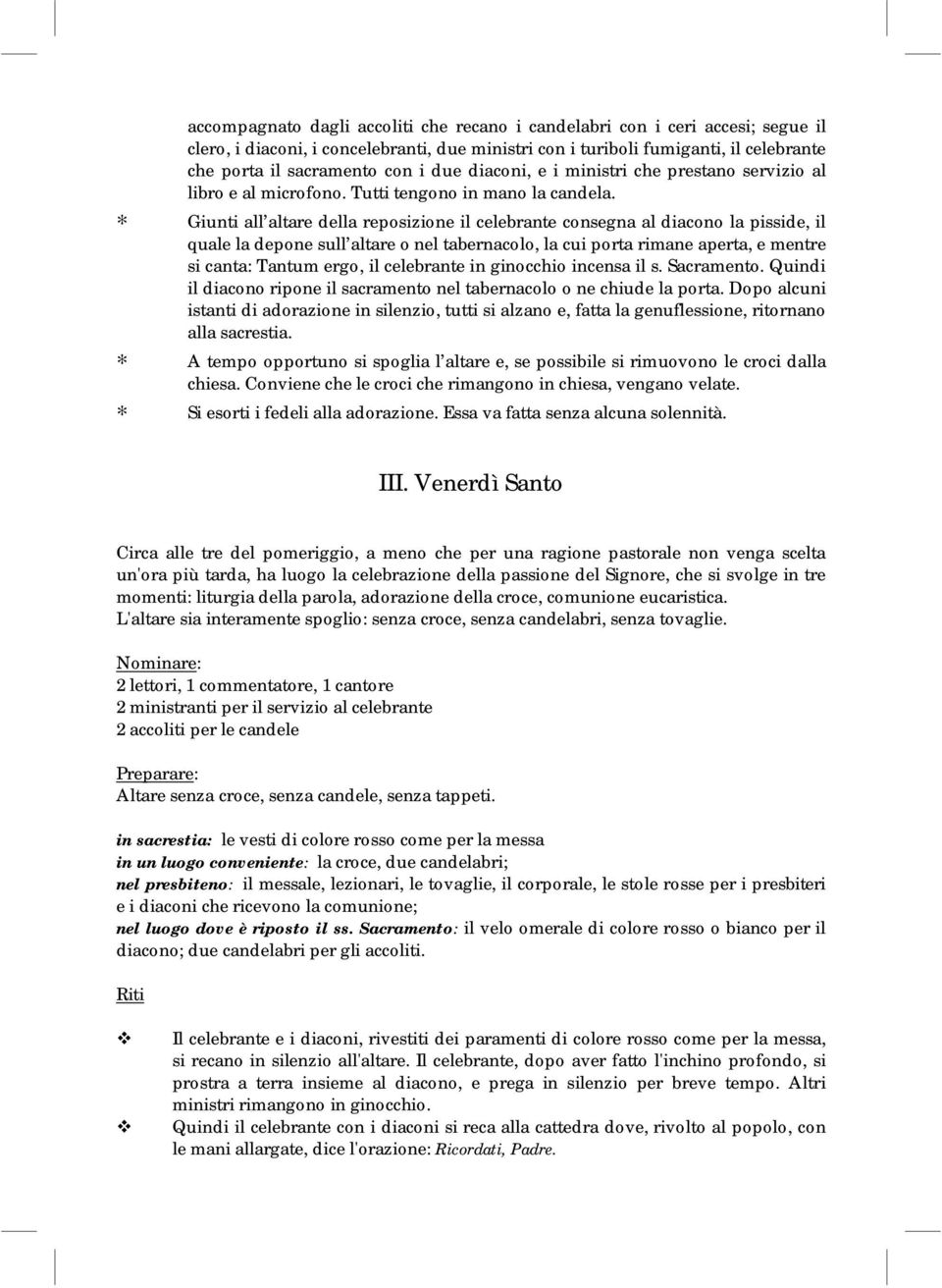 Giunti all altare della reposizione il celebrante consegna al diacono la pisside, il quale la depone sull altare o nel tabernacolo, la cui porta rimane aperta, e mentre si canta: Tantum ergo, il