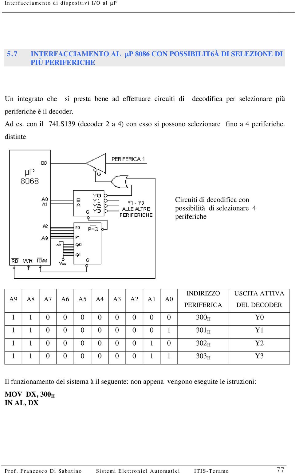 distinte Circuiti di decodifica con possibilità di selezionare 4 periferiche A9 A8 A7 A6 A5 A4 A3 A2 A1 A0 INDIRIZZO USCITA ATTIVA PERIFERICA DEL DECODER 1 1 0 0 0 0 0 0 0 0 300 H Y0 1