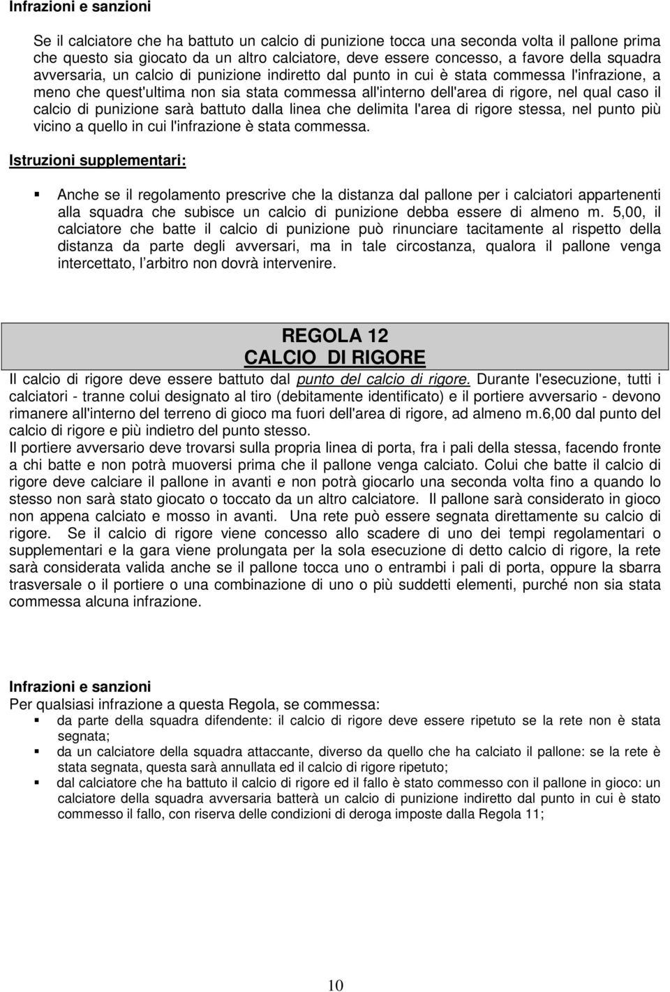 caso il calcio di punizione sarà battuto dalla linea che delimita l'area di rigore stessa, nel punto più vicino a quello in cui l'infrazione è stata commessa.