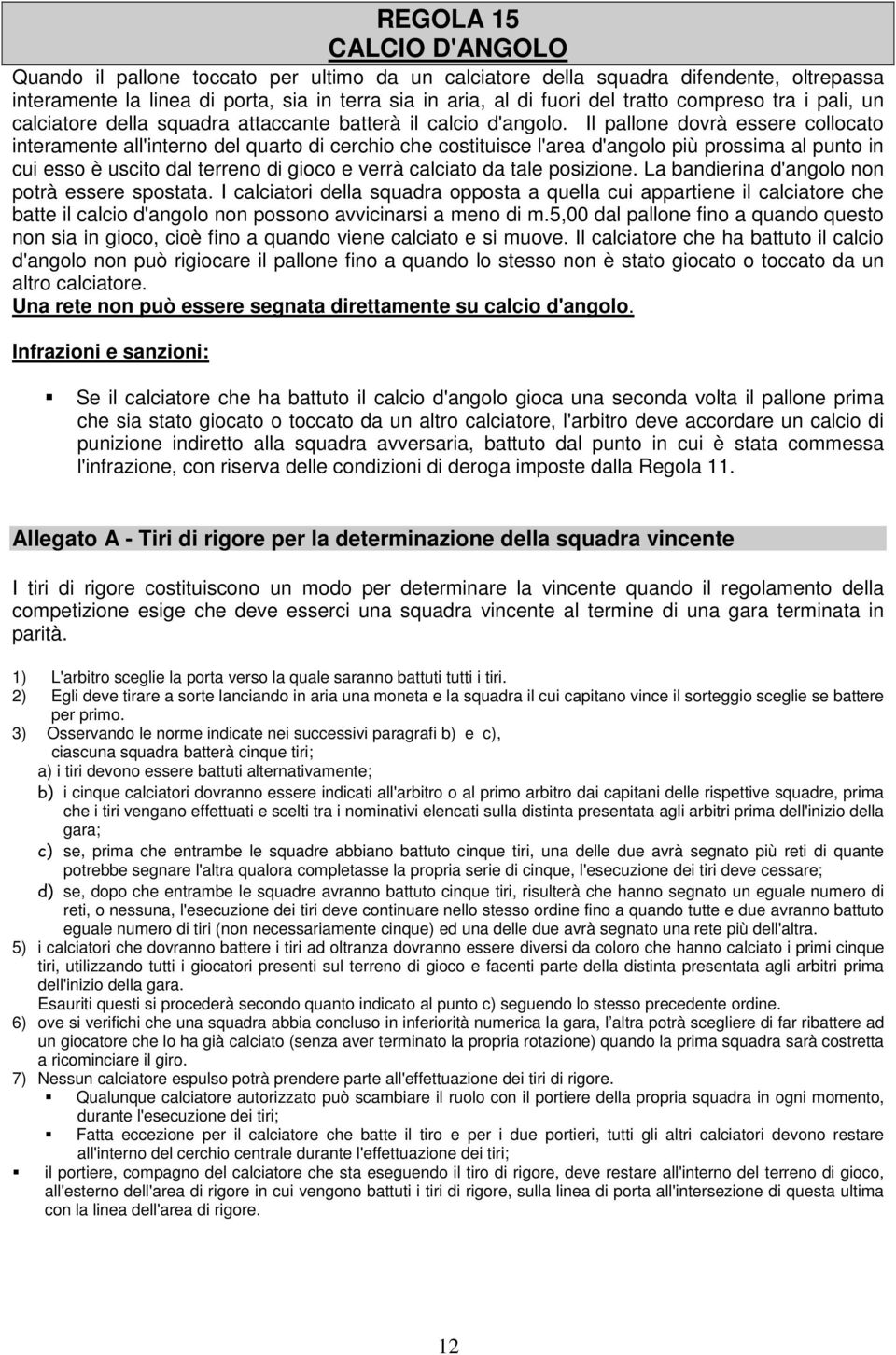 Il pallone dovrà essere collocato interamente all'interno del quarto di cerchio che costituisce l'area d'angolo più prossima al punto in cui esso è uscito dal terreno di gioco e verrà calciato da