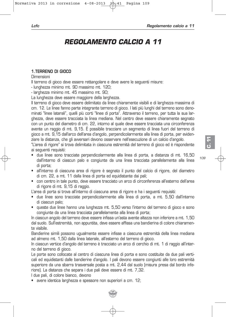 90; La lunghezza deve essere maggiore della larghezza. Il terreno di gioco deve essere delimitato da linee chiaramente visibili e di larghezza massima di cm. 12.