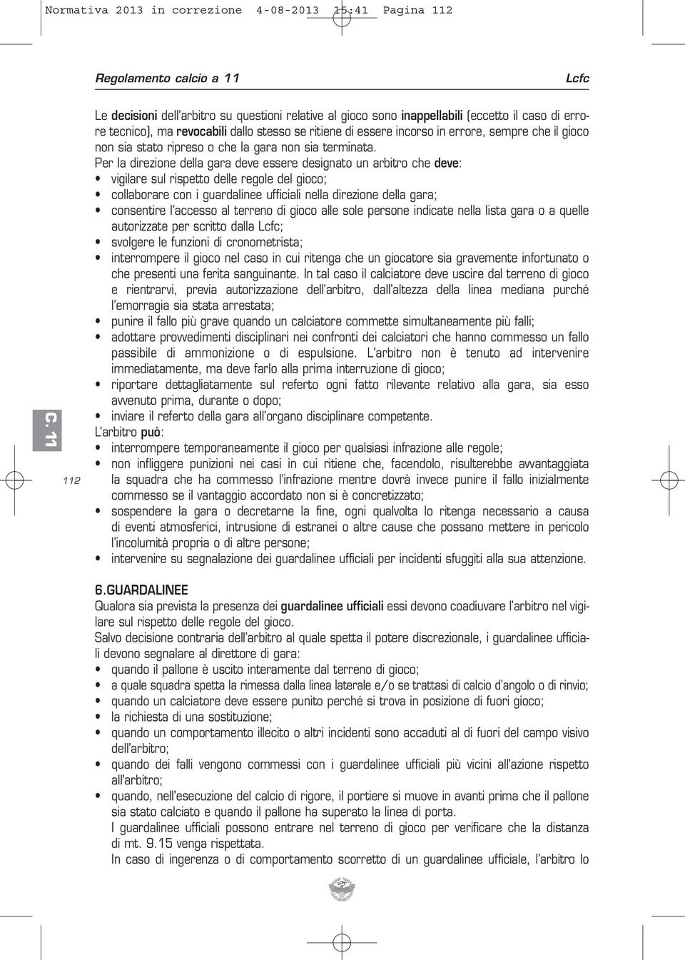 Per la direzione della gara deve essere designato un arbitro che deve: vigilare sul rispetto delle regole del gioco; collaborare con i guardalinee ufficiali nella direzione della gara; consentire l