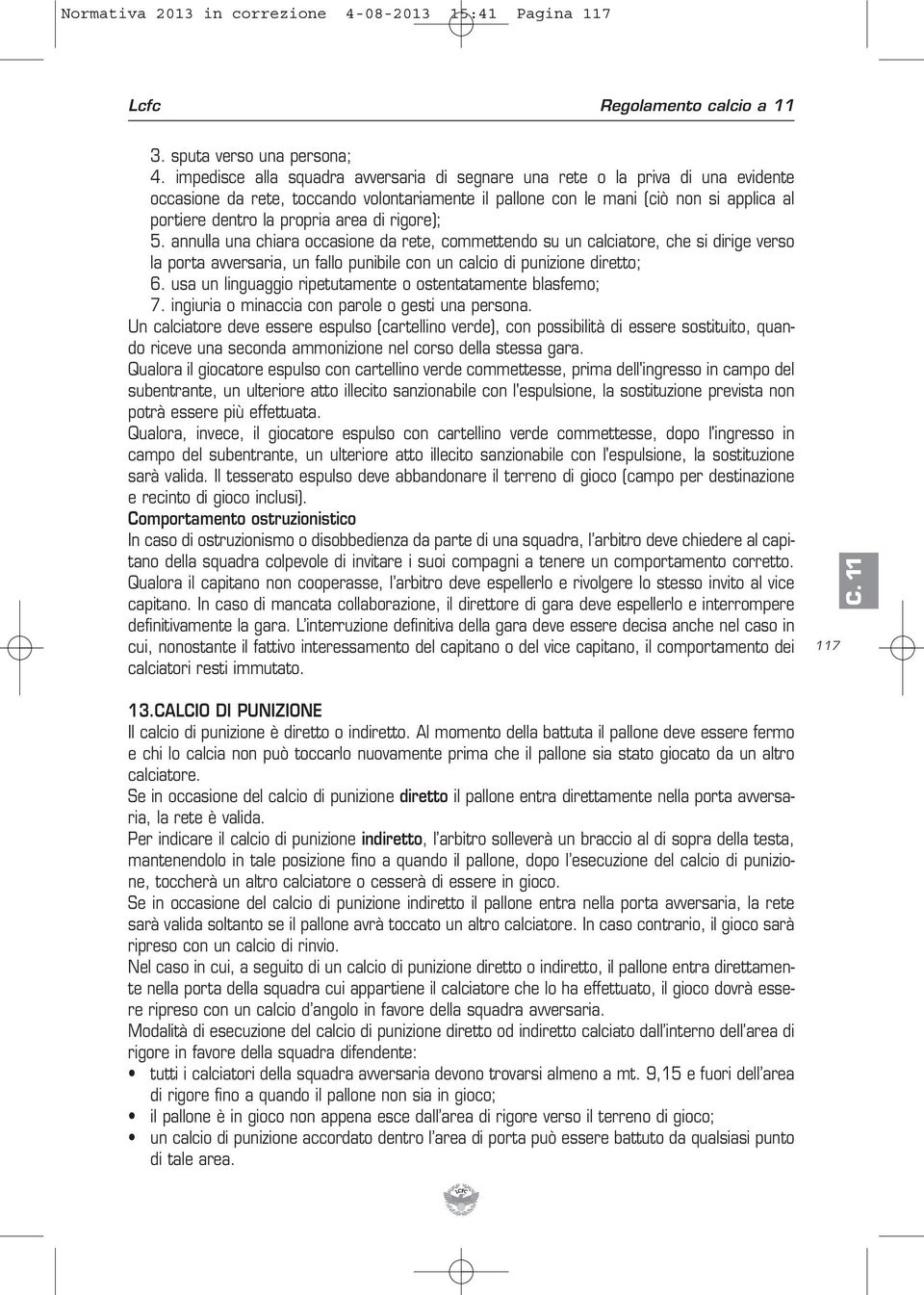 area di rigore); 5. annulla una chiara occasione da rete, commettendo su un calciatore, che si dirige verso la porta avversaria, un fallo punibile con un calcio di punizione diretto; 6.