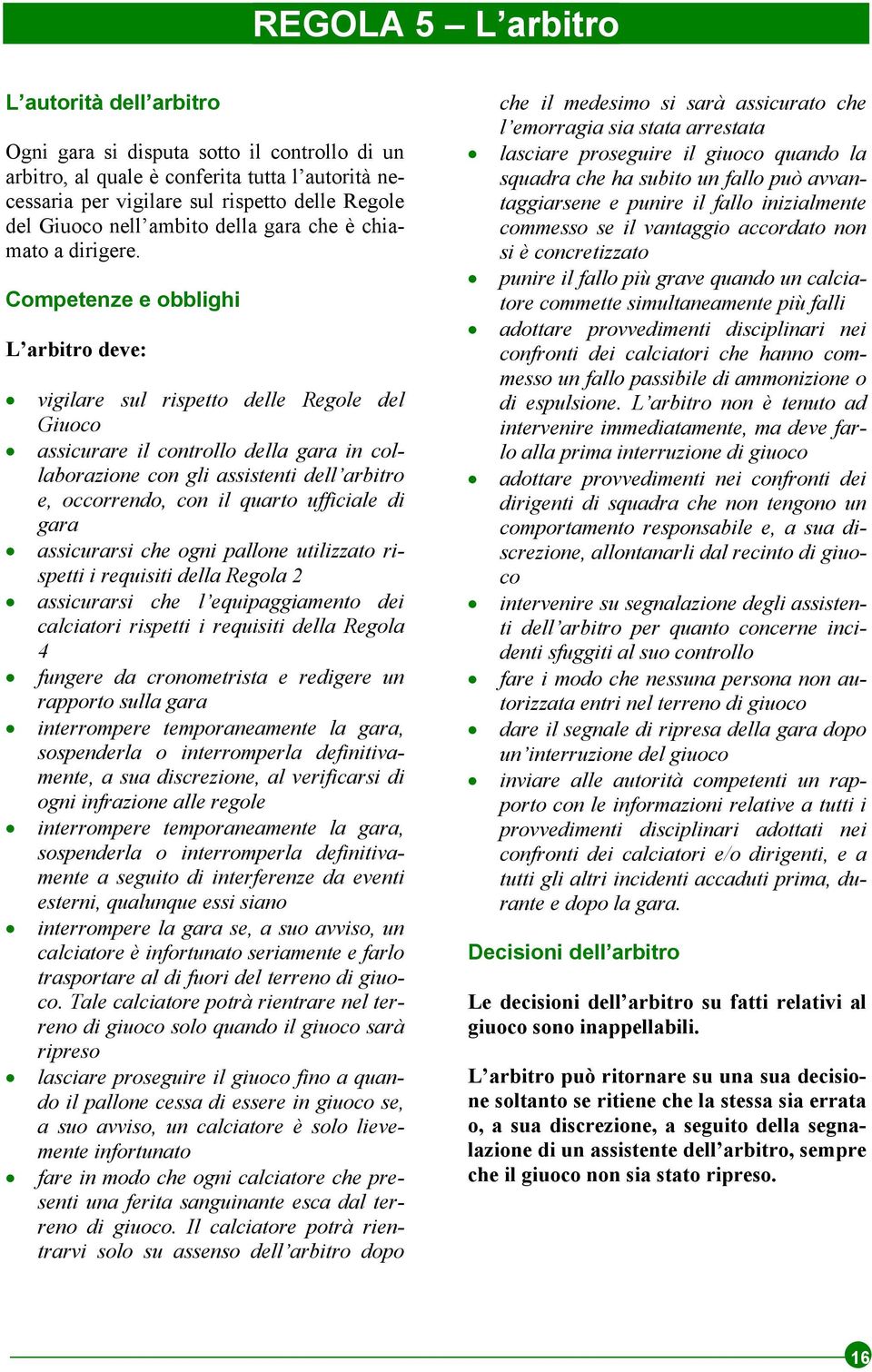 Competenze e obblighi L arbitro deve: vigilare sul rispetto delle Regole del Giuoco assicurare il controllo della gara in collaborazione con gli assistenti dell arbitro e, occorrendo, con il quarto