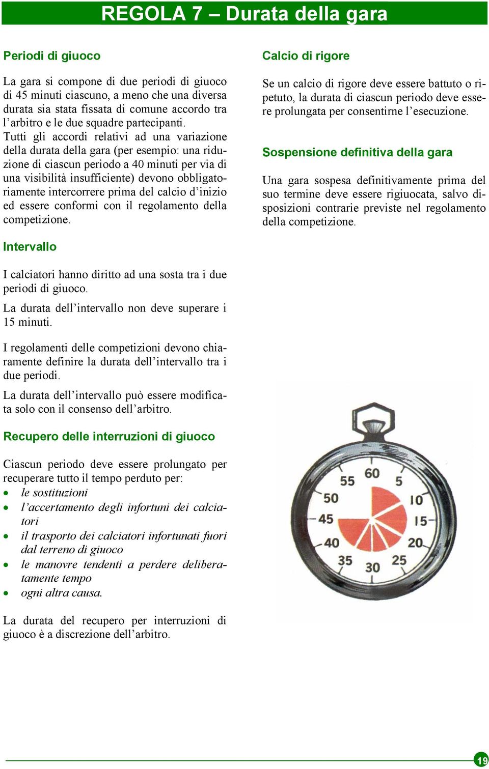 Tutti gli accordi relativi ad una variazione della durata della gara (per esempio: una riduzione di ciascun periodo a 40 minuti per via di una visibilità insufficiente) devono obbligatoriamente