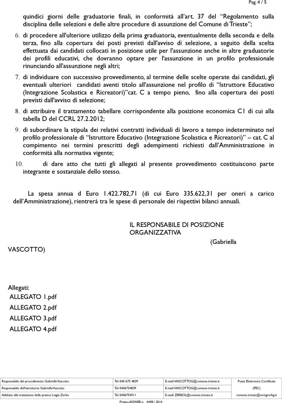 effettuata dai candidati collocati in posizione utile per l'assunzione anche in altre graduatorie dei profili educativi, che dovranno optare per l'assunzione in un profilo professionale rinunciando