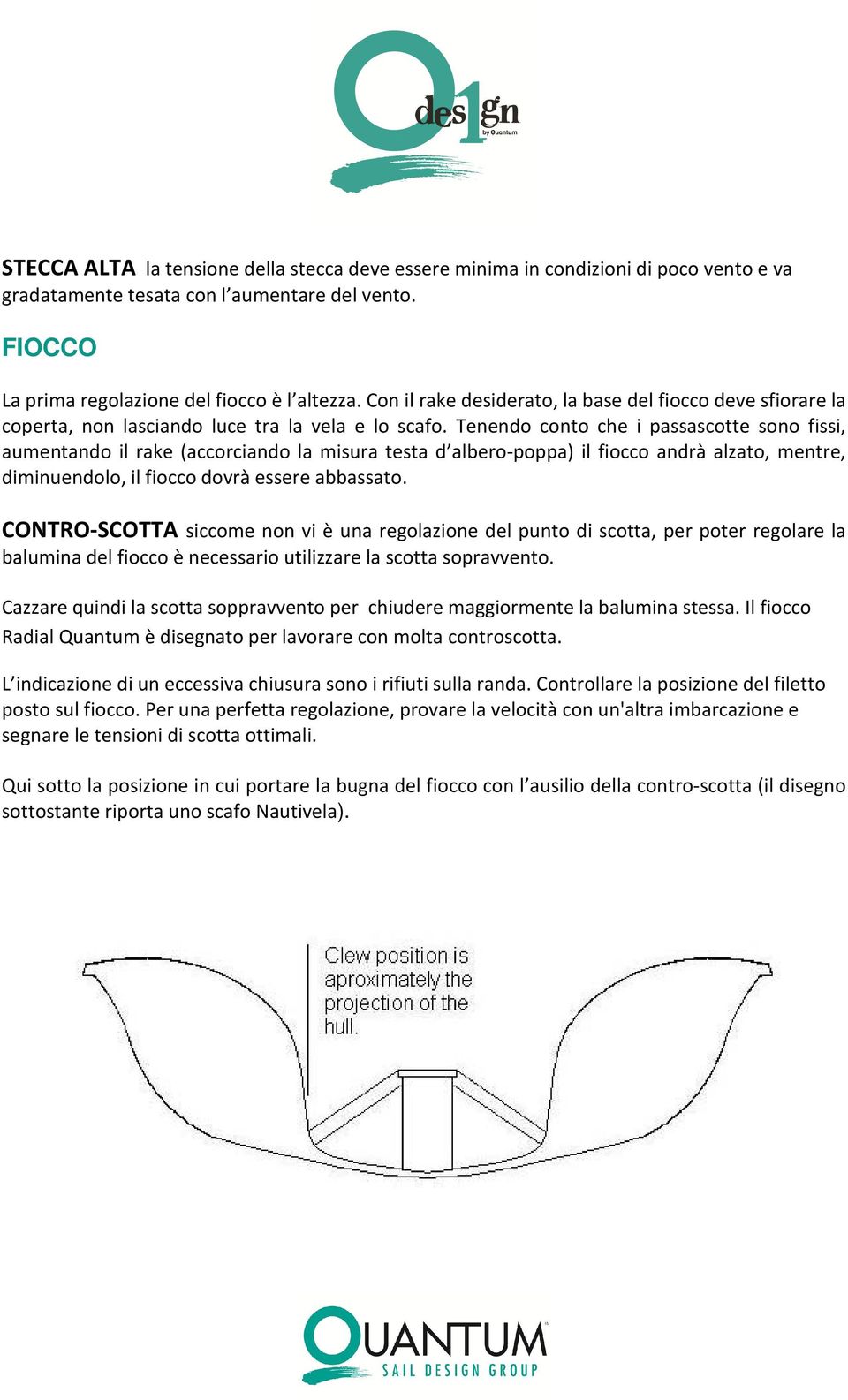 Tenendo conto che i passascotte sono fissi, aumentando il rake (accorciando la misura testa d albero-poppa) il fiocco andrà alzato, mentre, diminuendolo, il fiocco dovrà essere abbassato.