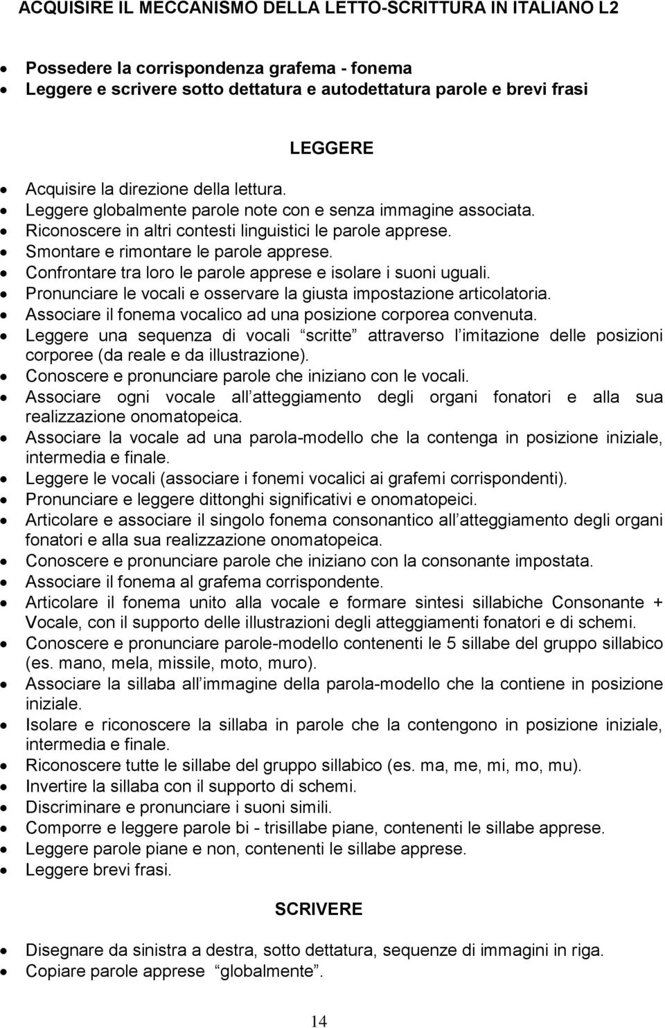 Confrontare tra loro le parole apprese e isolare i suoni uguali. Pronunciare le vocali e osservare la giusta impostazione articolatoria.