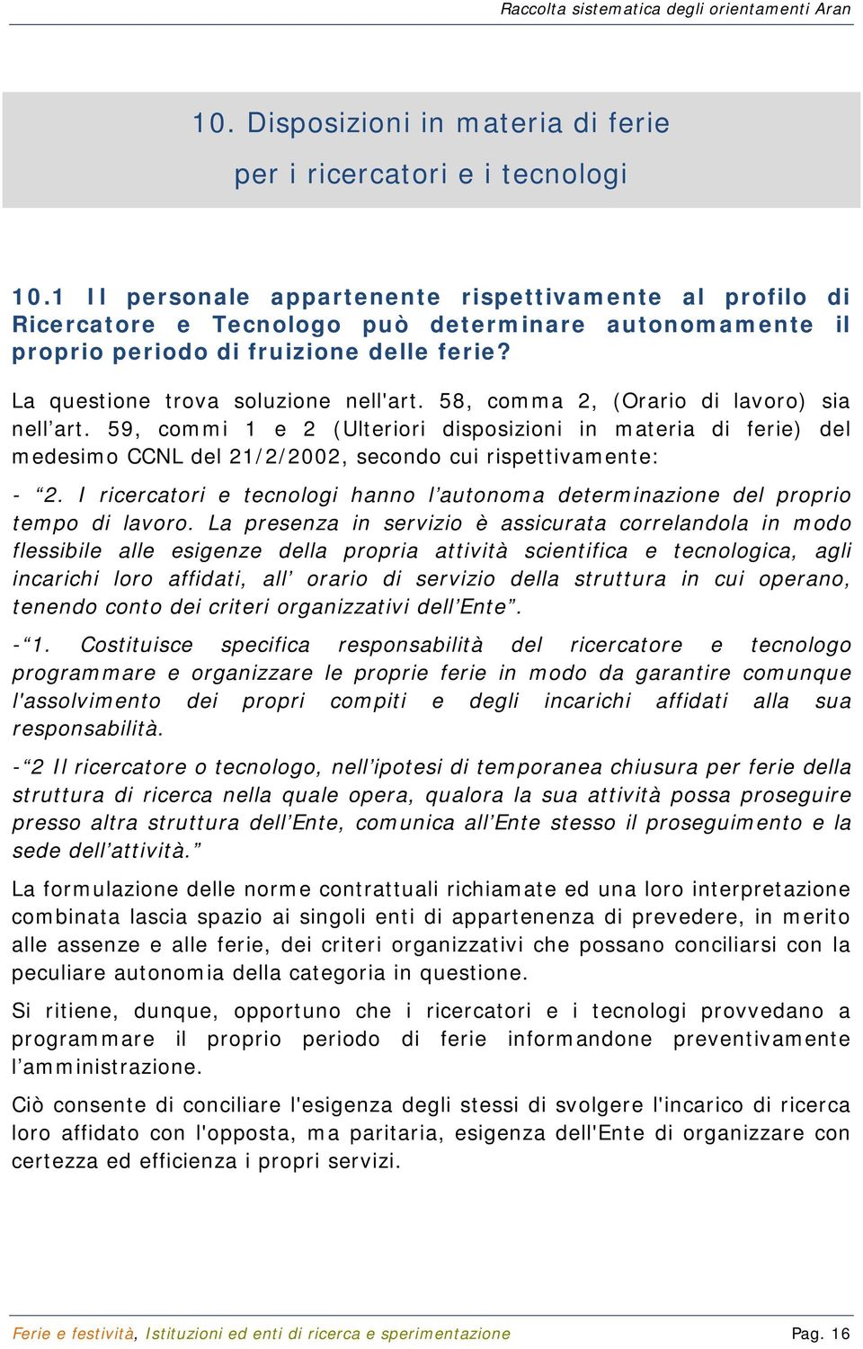 58, comma 2, (Orario di lavoro) sia nell art. 59, commi 1 e 2 (Ulteriori disposizioni in materia di ferie) del medesimo CCNL del 21/2/2002, secondo cui rispettivamente: - 2.