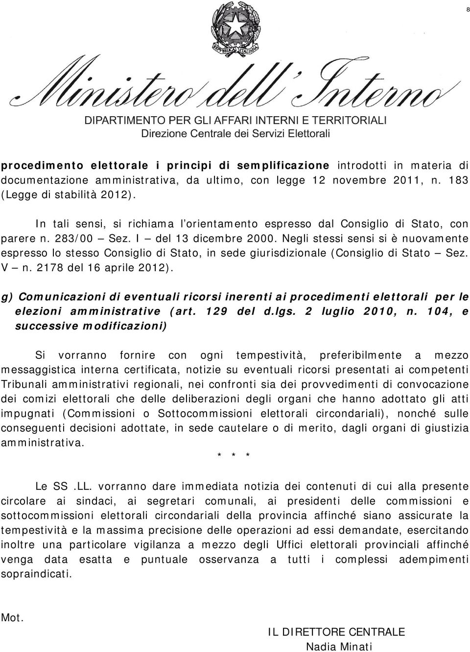 Negli stessi sensi si è nuovamente espresso lo stesso Consiglio di Stato, in sede giurisdizionale (Consiglio di Stato Sez. V n. 2178 del 16 aprile 2012).