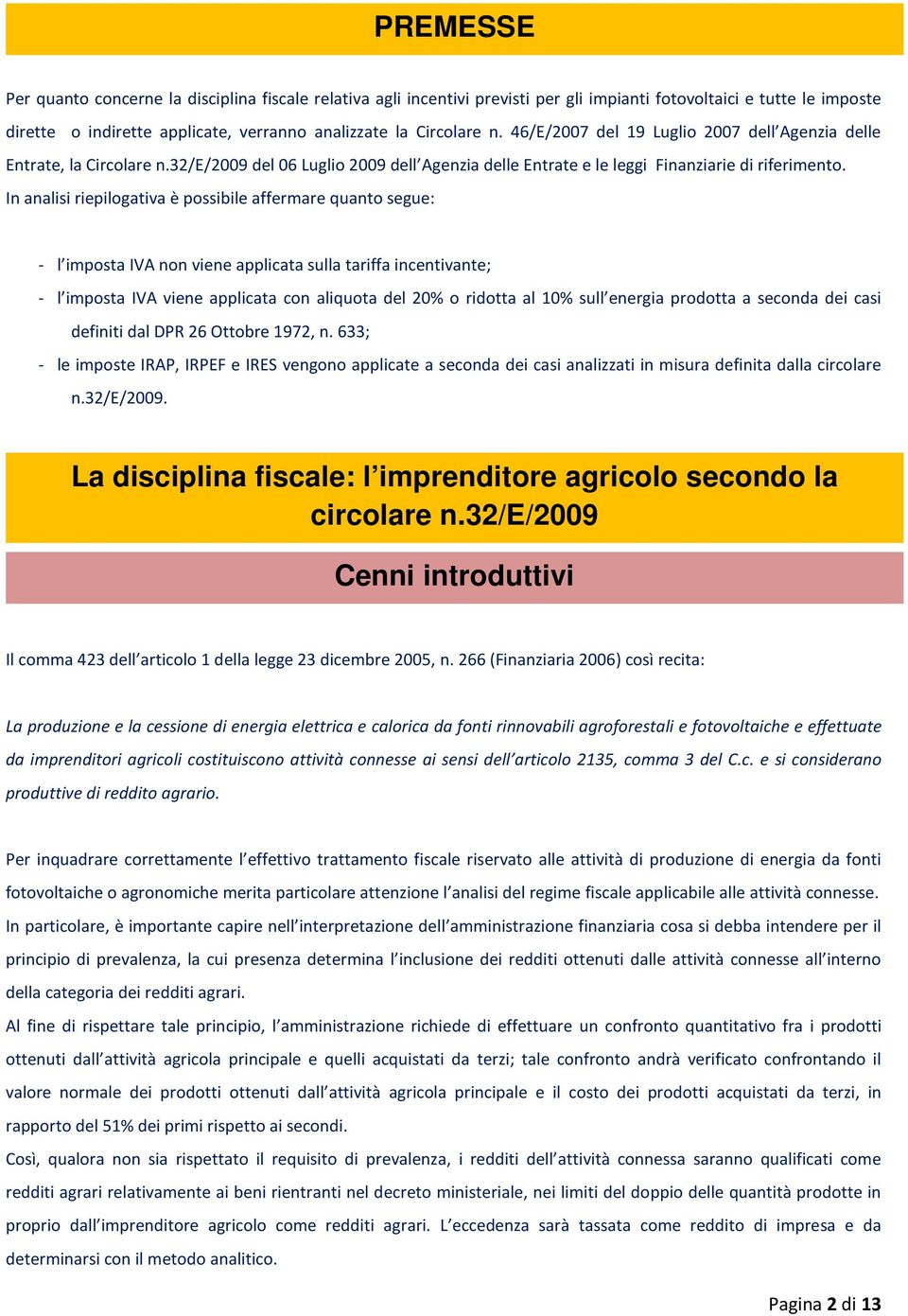 In analisi riepilogativa è possibile affermare quanto segue: - l imposta IVA non viene applicata sulla tariffa incentivante; - l imposta IVA viene applicata con aliquota del 20% o ridotta al 10% sull