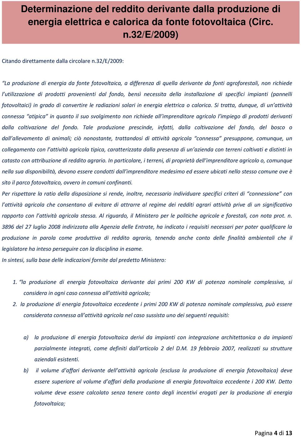 della installazione di specifici impianti (pannelli fotovoltaici) in grado di convertire le radiazioni solari in energia elettrica o calorica.