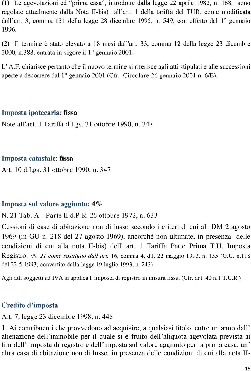 388, entrata in vigore il 1 gennaio 2001. L' A.F. chiarisce pertanto che il nuovo termine si riferisce agli atti stipulati e alle successioni aperte a decorrere dal 1 gennaio 2001 (Cfr.