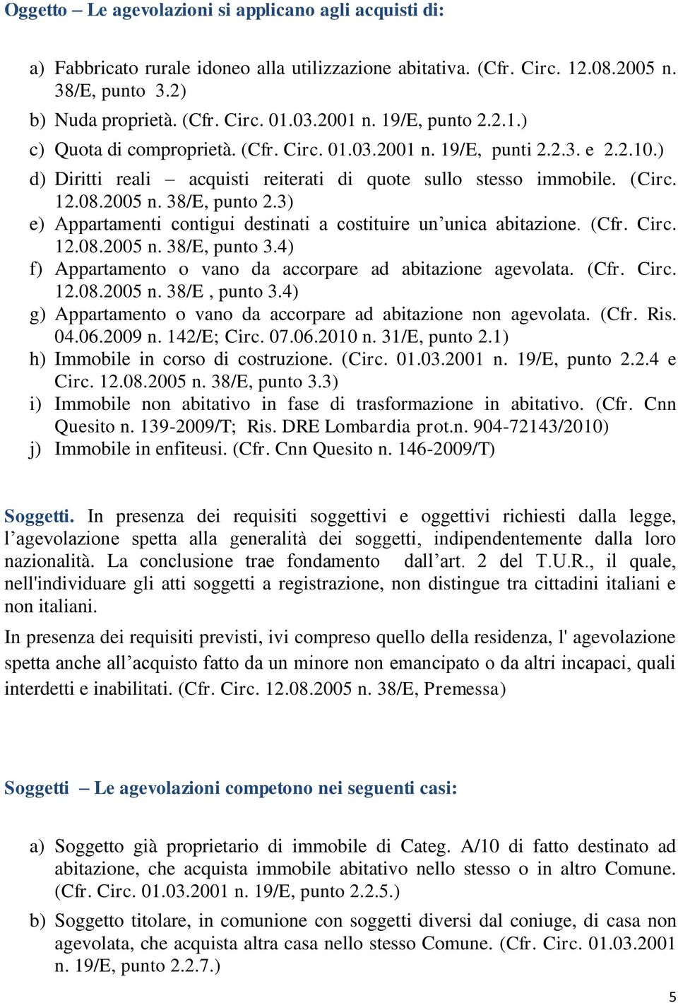 38/E, punto 2.3) e) Appartamenti contigui destinati a costituire un unica abitazione. (Cfr. Circ. 12.08.2005 n. 38/E, punto 3.4) f) Appartamento o vano da accorpare ad abitazione agevolata. (Cfr. Circ. 12.08.2005 n. 38/E, punto 3.4) g) Appartamento o vano da accorpare ad abitazione non agevolata.