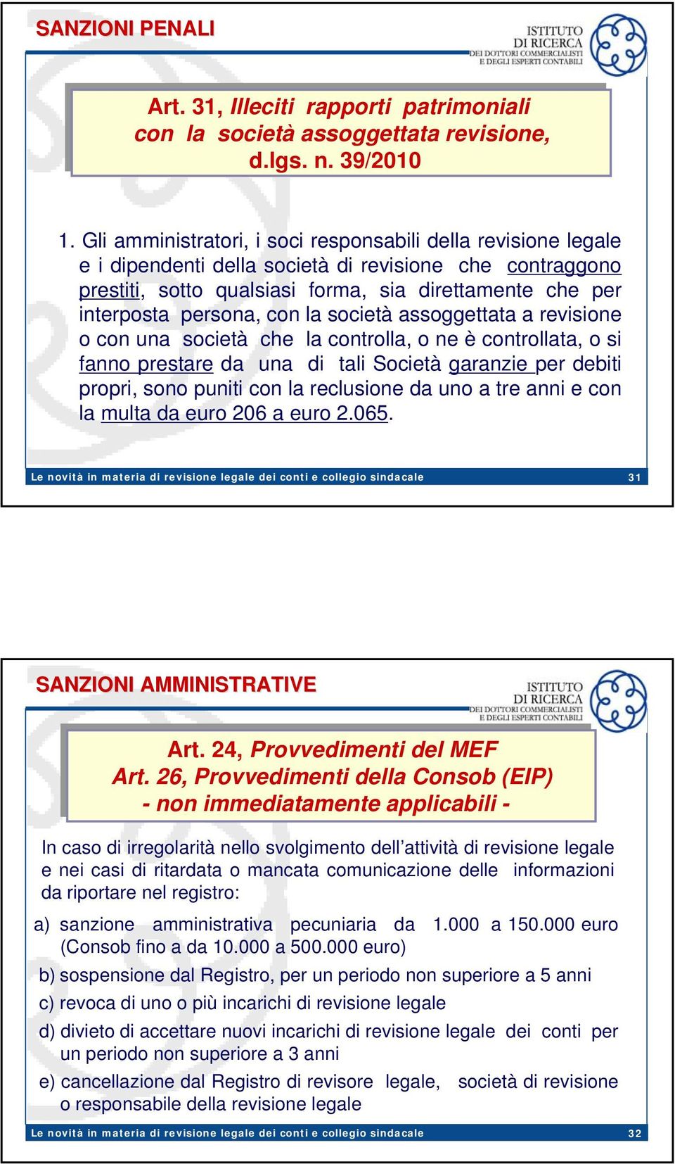 con la società assoggettata a revisione o con una società che la controlla, o ne è controllata, o si fanno prestare da una di tali Società garanzie per debiti propri, sono puniti con la reclusione da