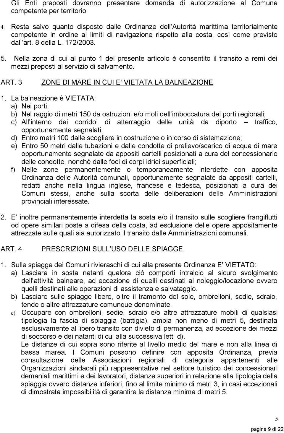 172/2003. 5. Nella zona di cui al punto 1 del presente articolo è consentito il transito a remi dei mezzi preposti al servizio di salvamento. ART. 3 ZONE DI MARE IN CUI E VIETATA LA BALNEAZIONE 1.